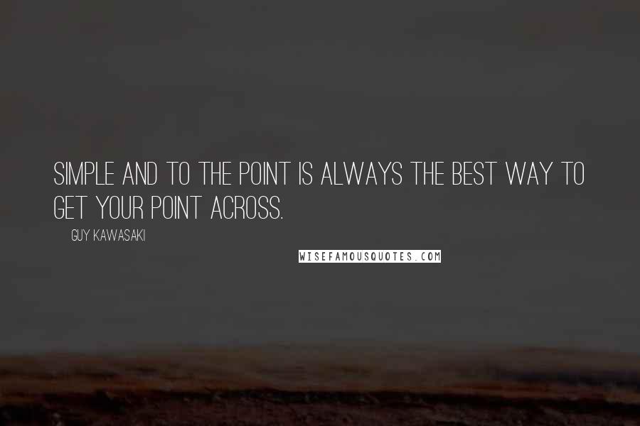 Guy Kawasaki Quotes: Simple and to the point is always the best way to get your point across.