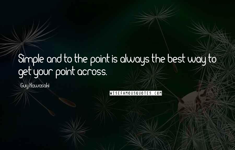 Guy Kawasaki Quotes: Simple and to the point is always the best way to get your point across.