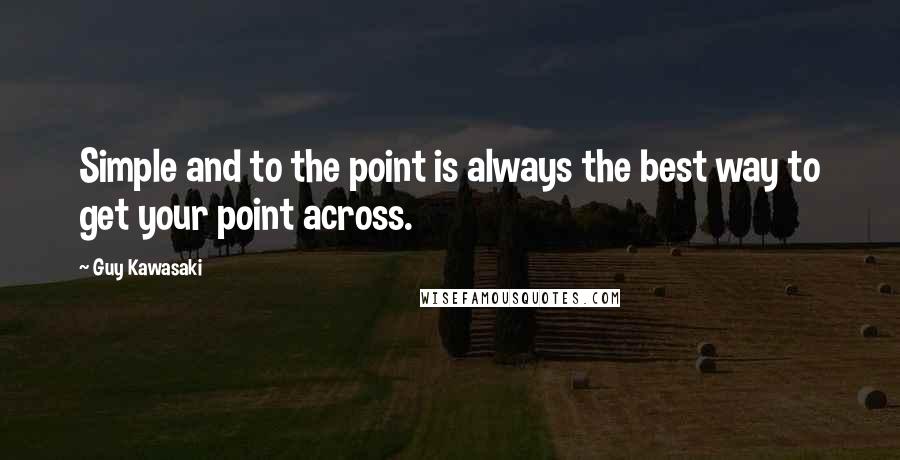 Guy Kawasaki Quotes: Simple and to the point is always the best way to get your point across.