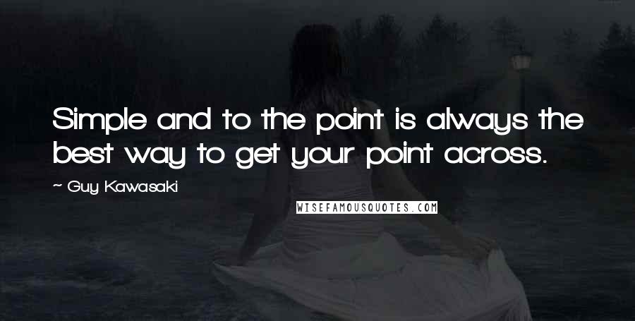 Guy Kawasaki Quotes: Simple and to the point is always the best way to get your point across.