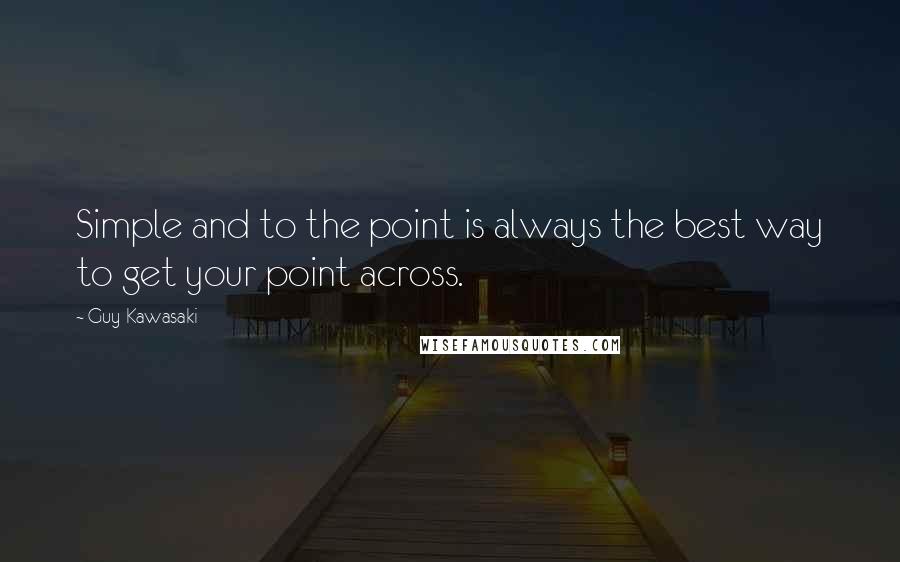 Guy Kawasaki Quotes: Simple and to the point is always the best way to get your point across.