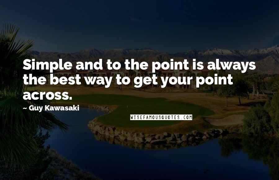 Guy Kawasaki Quotes: Simple and to the point is always the best way to get your point across.