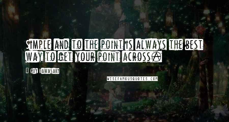 Guy Kawasaki Quotes: Simple and to the point is always the best way to get your point across.