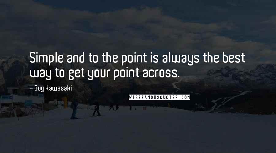 Guy Kawasaki Quotes: Simple and to the point is always the best way to get your point across.