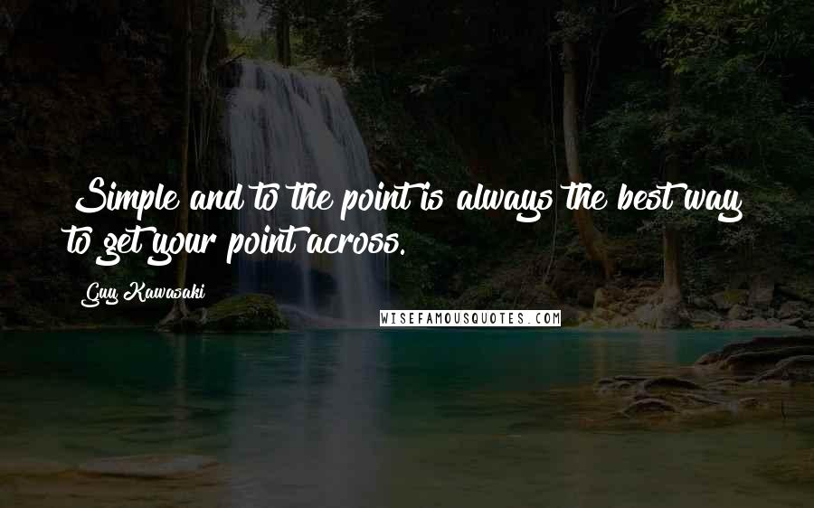 Guy Kawasaki Quotes: Simple and to the point is always the best way to get your point across.