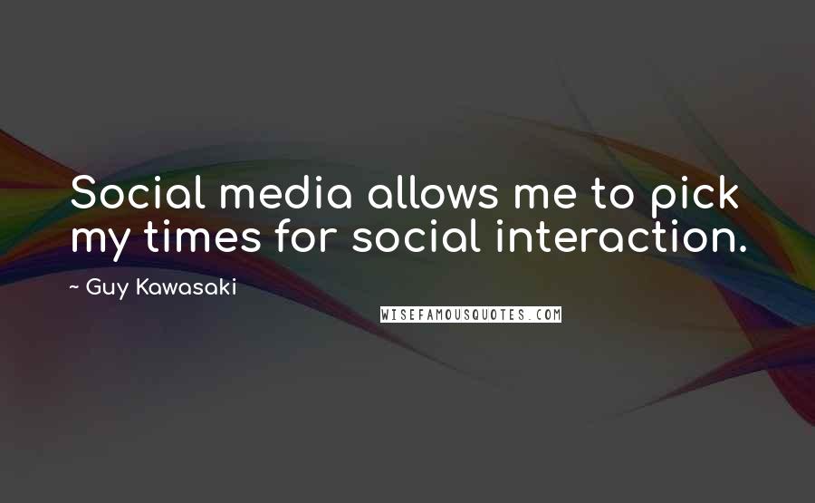 Guy Kawasaki Quotes: Social media allows me to pick my times for social interaction.