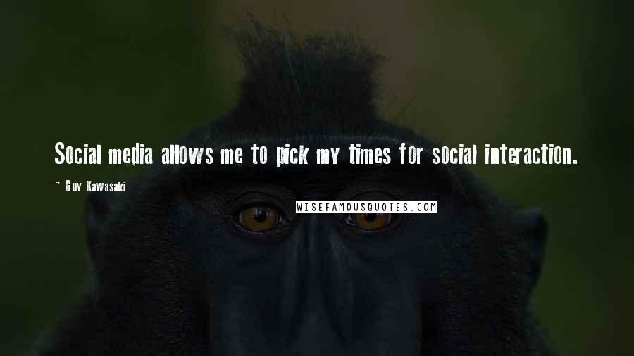 Guy Kawasaki Quotes: Social media allows me to pick my times for social interaction.