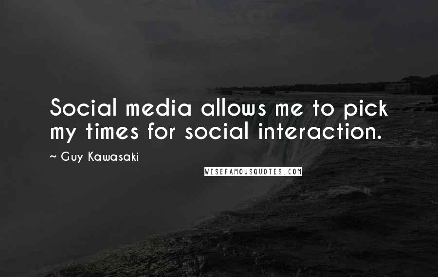 Guy Kawasaki Quotes: Social media allows me to pick my times for social interaction.