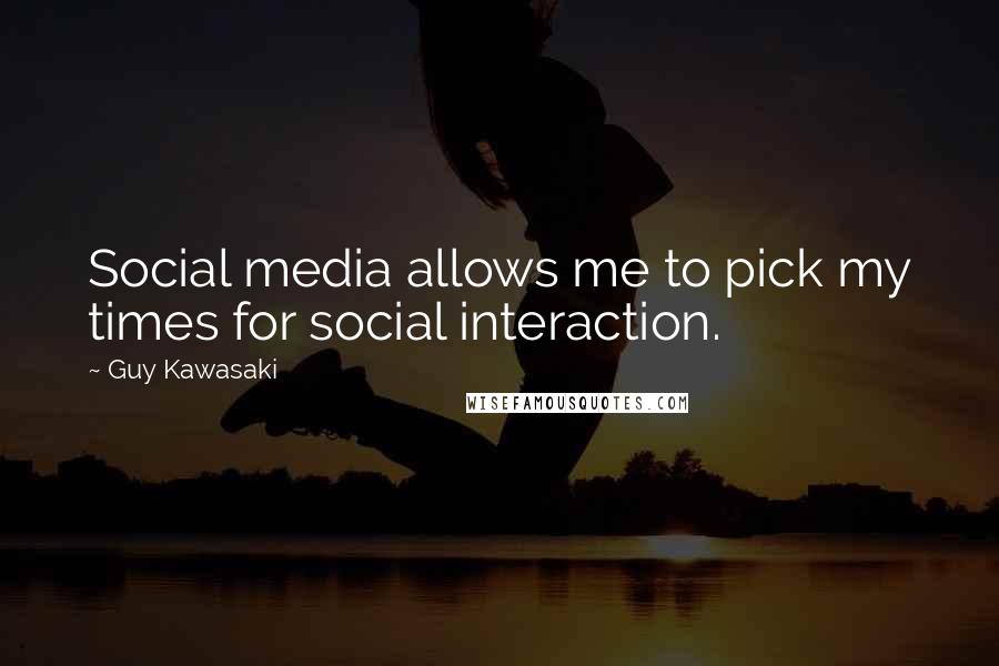 Guy Kawasaki Quotes: Social media allows me to pick my times for social interaction.