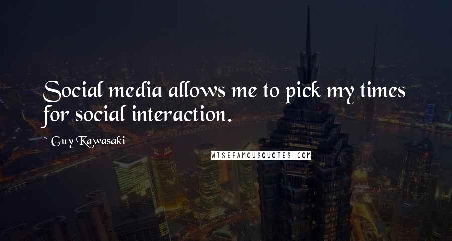 Guy Kawasaki Quotes: Social media allows me to pick my times for social interaction.