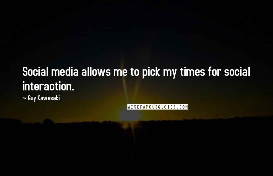 Guy Kawasaki Quotes: Social media allows me to pick my times for social interaction.