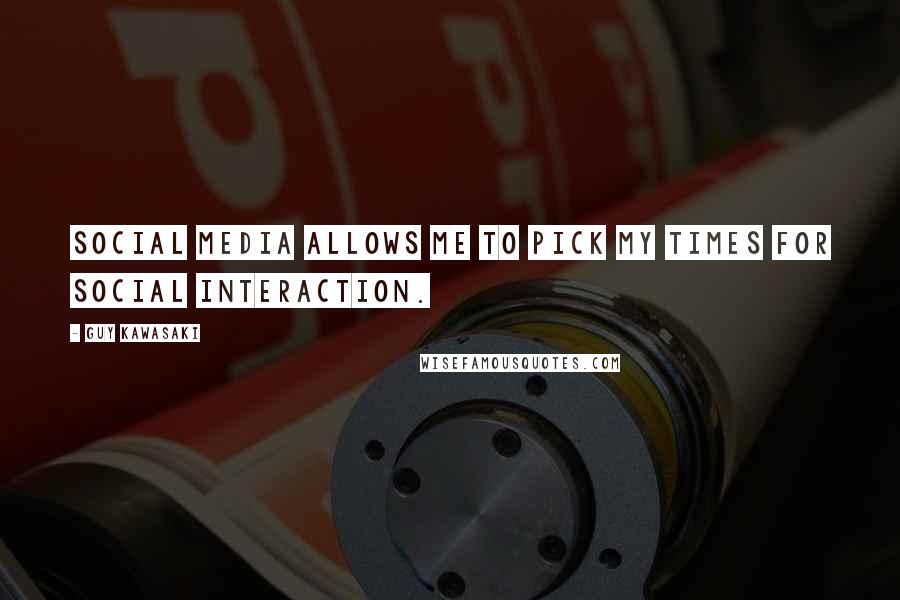 Guy Kawasaki Quotes: Social media allows me to pick my times for social interaction.