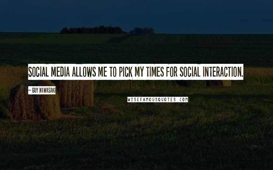 Guy Kawasaki Quotes: Social media allows me to pick my times for social interaction.