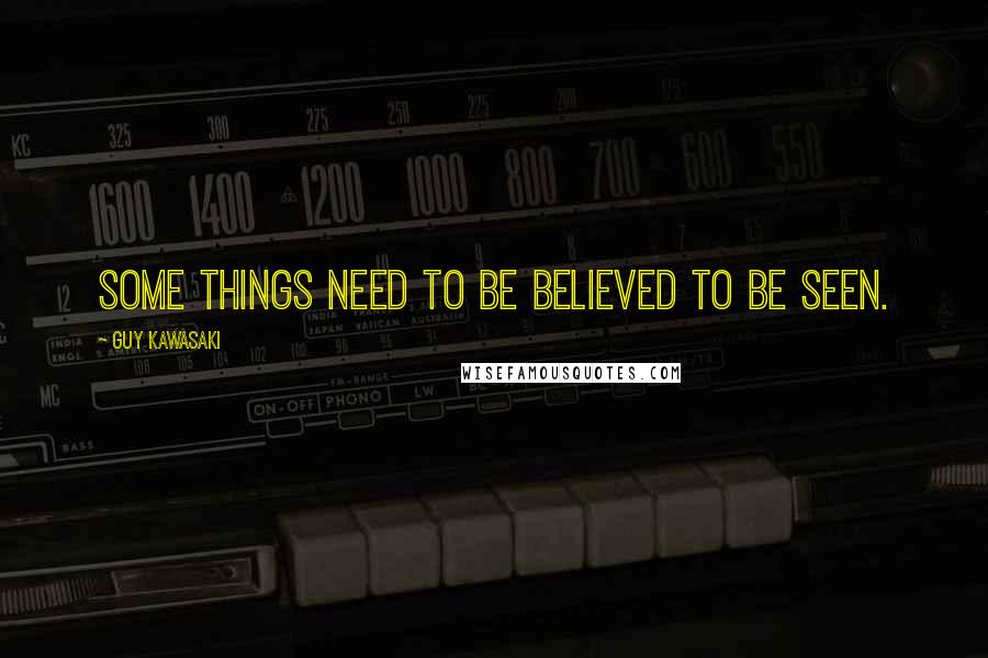 Guy Kawasaki Quotes: Some things need to be believed to be seen.