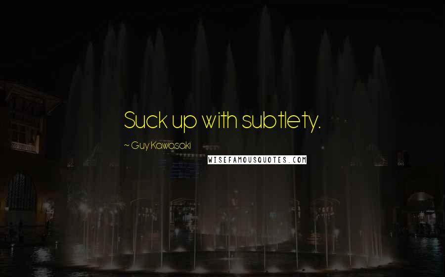 Guy Kawasaki Quotes: Suck up with subtlety.