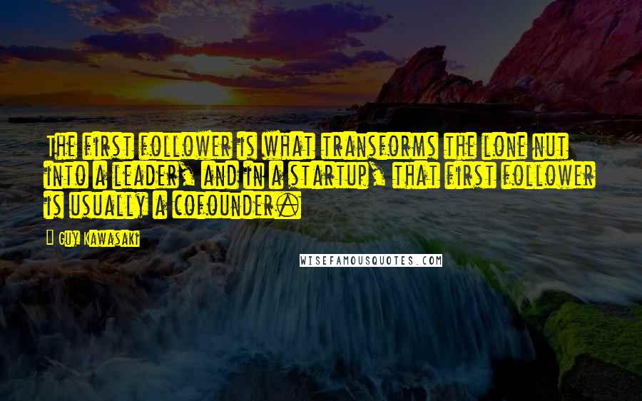 Guy Kawasaki Quotes: The first follower is what transforms the lone nut into a leader, and in a startup, that first follower is usually a cofounder.