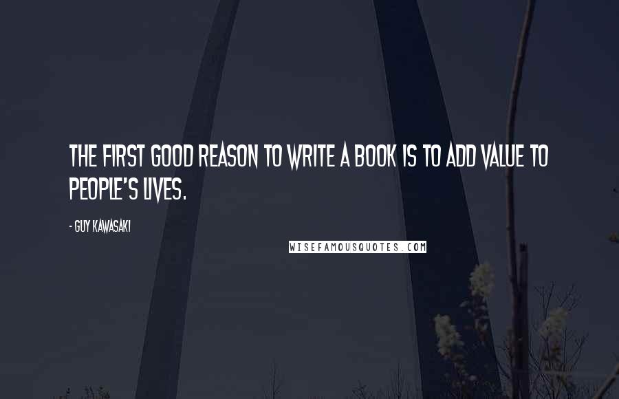 Guy Kawasaki Quotes: The first good reason to write a book is to add value to people's lives.