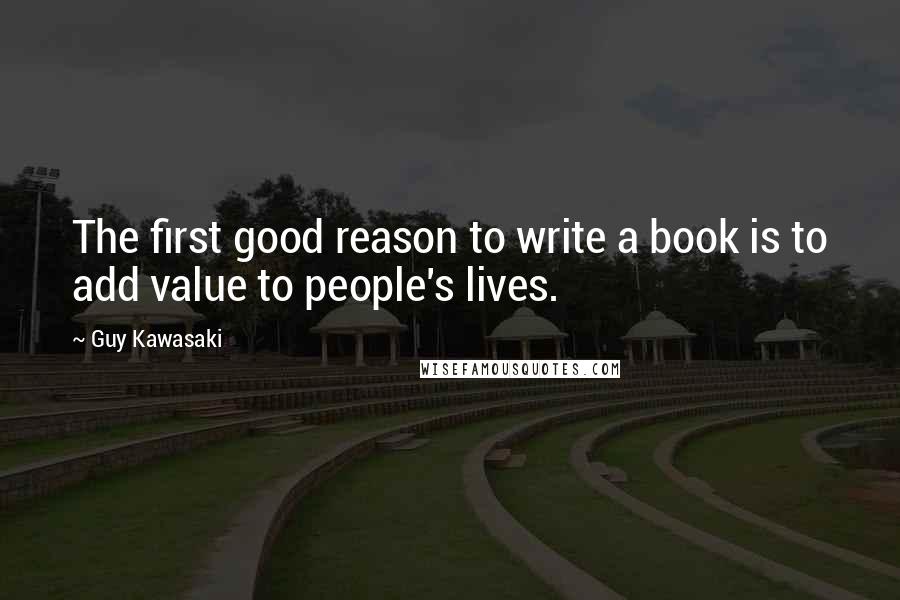 Guy Kawasaki Quotes: The first good reason to write a book is to add value to people's lives.