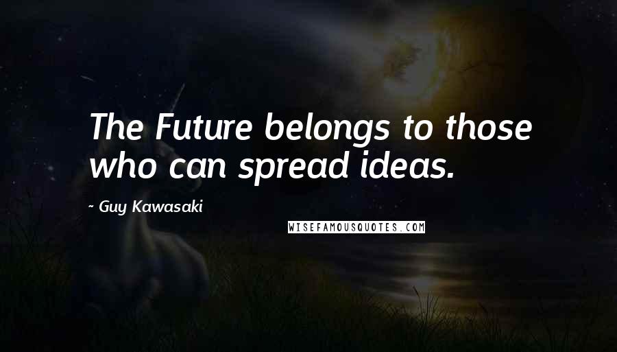 Guy Kawasaki Quotes: The Future belongs to those who can spread ideas.