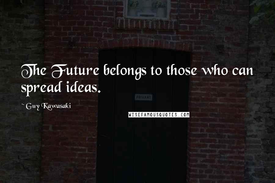 Guy Kawasaki Quotes: The Future belongs to those who can spread ideas.