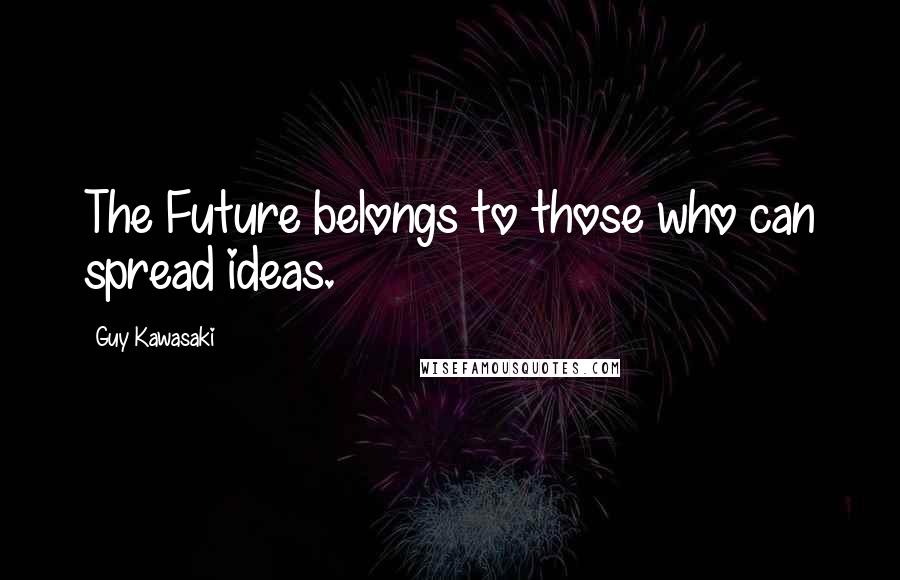 Guy Kawasaki Quotes: The Future belongs to those who can spread ideas.