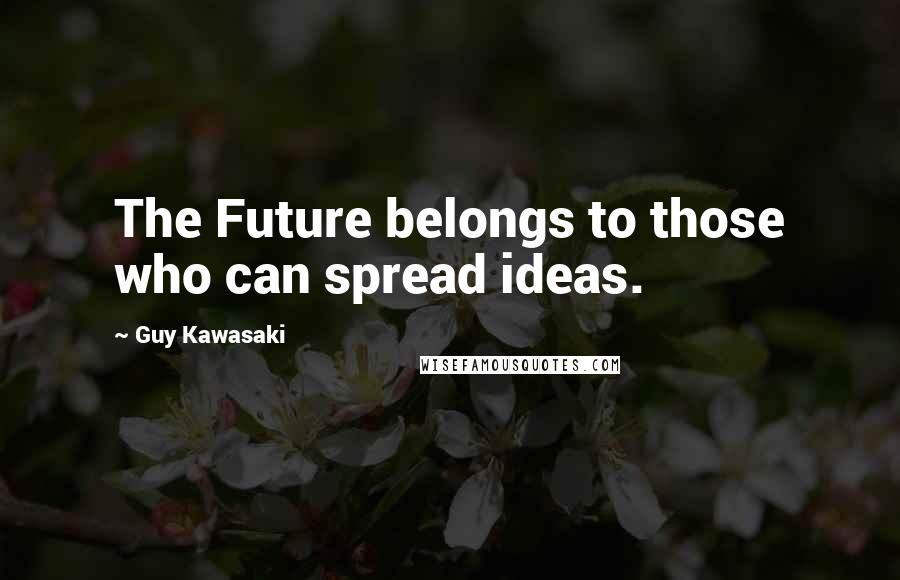 Guy Kawasaki Quotes: The Future belongs to those who can spread ideas.