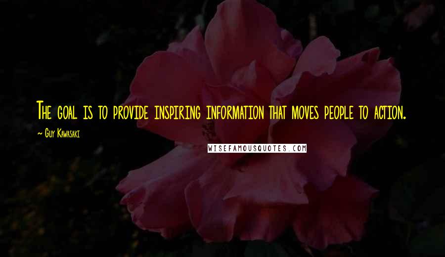 Guy Kawasaki Quotes: The goal is to provide inspiring information that moves people to action.