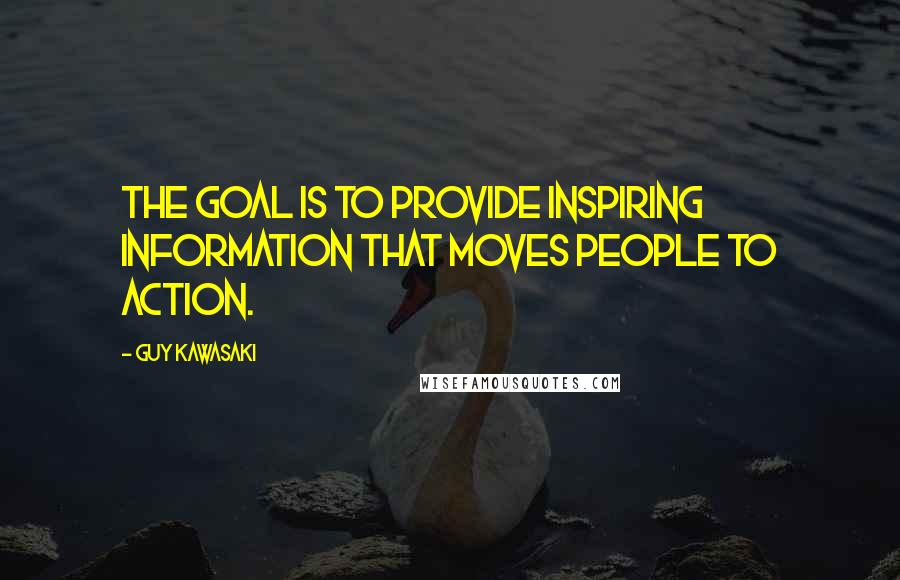 Guy Kawasaki Quotes: The goal is to provide inspiring information that moves people to action.