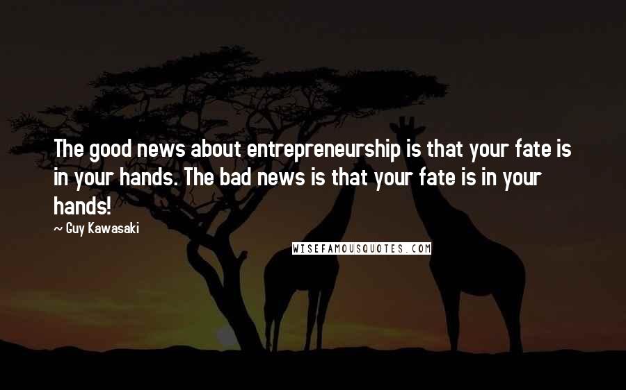 Guy Kawasaki Quotes: The good news about entrepreneurship is that your fate is in your hands. The bad news is that your fate is in your hands!