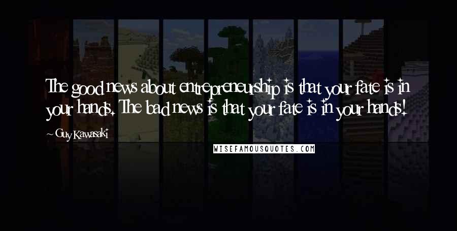 Guy Kawasaki Quotes: The good news about entrepreneurship is that your fate is in your hands. The bad news is that your fate is in your hands!