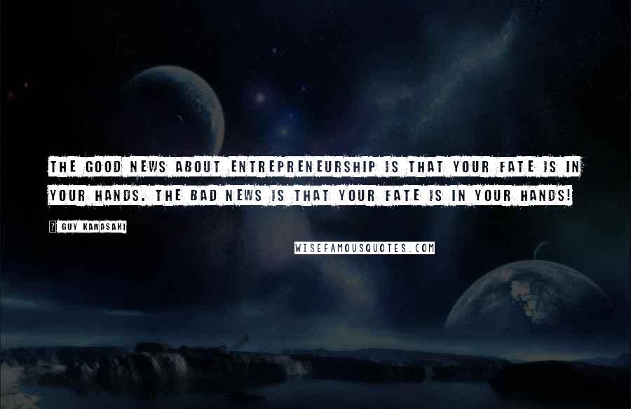 Guy Kawasaki Quotes: The good news about entrepreneurship is that your fate is in your hands. The bad news is that your fate is in your hands!