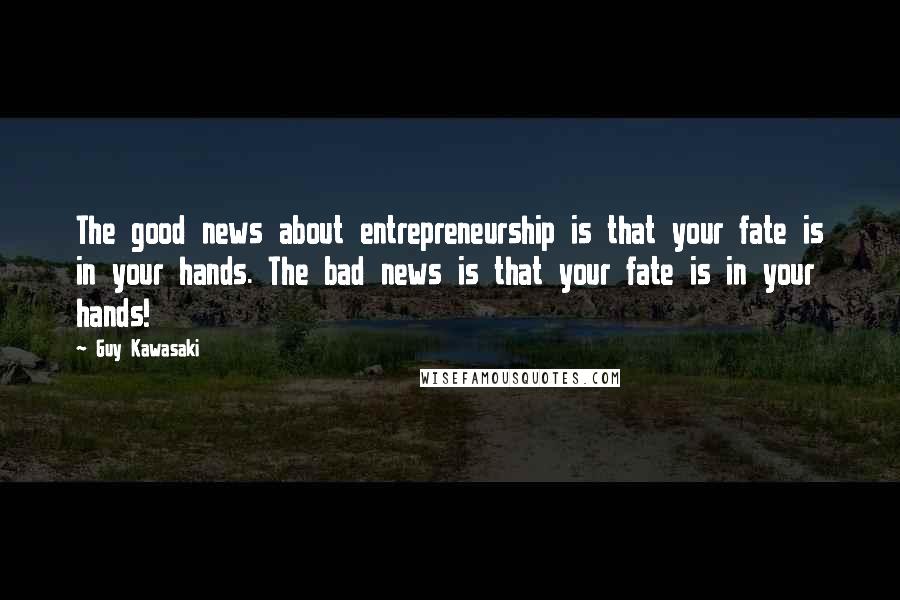 Guy Kawasaki Quotes: The good news about entrepreneurship is that your fate is in your hands. The bad news is that your fate is in your hands!