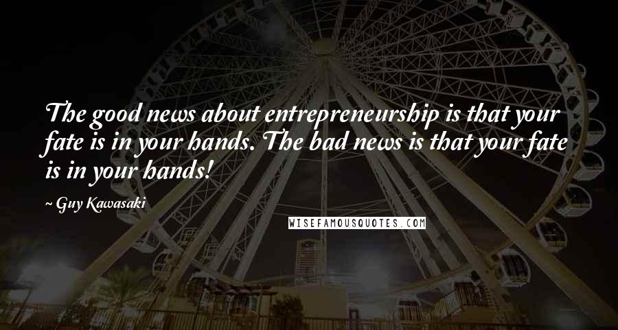 Guy Kawasaki Quotes: The good news about entrepreneurship is that your fate is in your hands. The bad news is that your fate is in your hands!