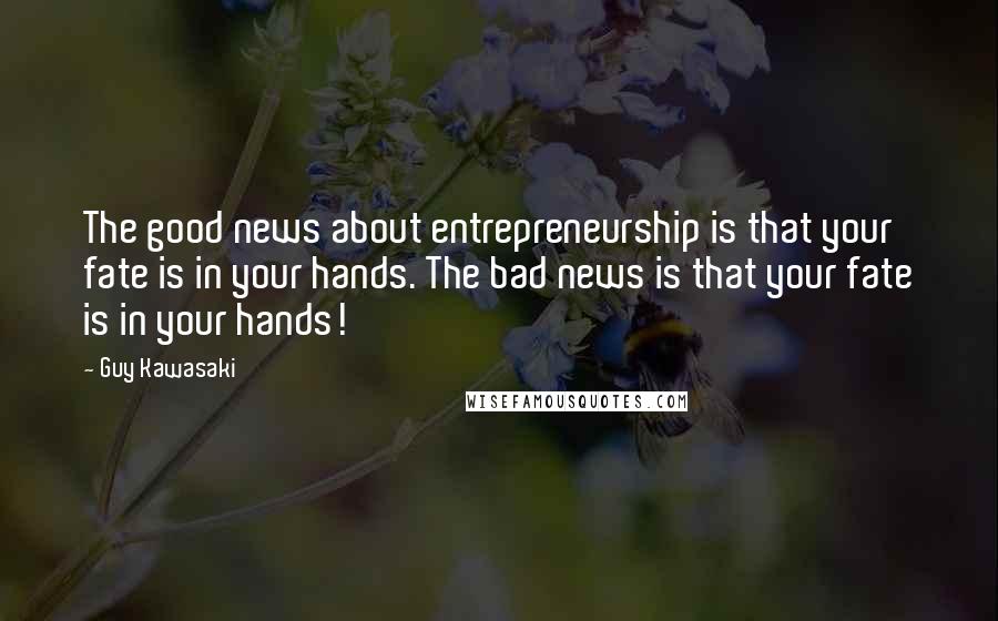 Guy Kawasaki Quotes: The good news about entrepreneurship is that your fate is in your hands. The bad news is that your fate is in your hands!