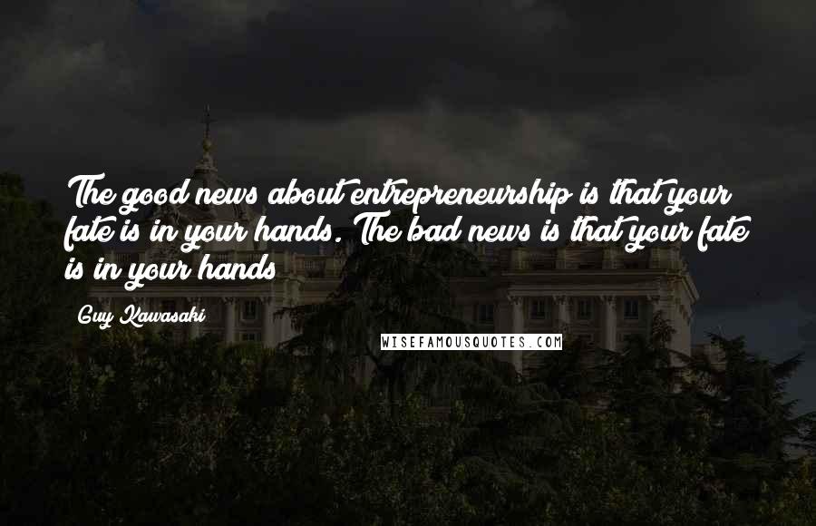 Guy Kawasaki Quotes: The good news about entrepreneurship is that your fate is in your hands. The bad news is that your fate is in your hands!