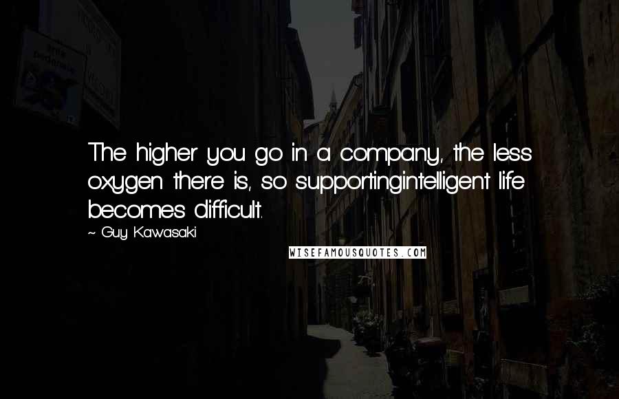 Guy Kawasaki Quotes: The higher you go in a company, the less oxygen there is, so supportingintelligent life becomes difficult.