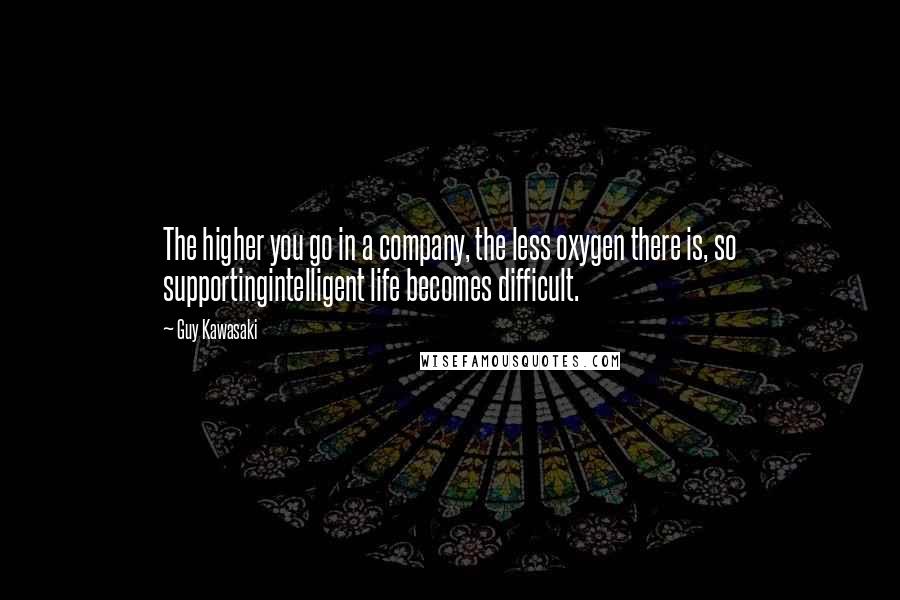 Guy Kawasaki Quotes: The higher you go in a company, the less oxygen there is, so supportingintelligent life becomes difficult.
