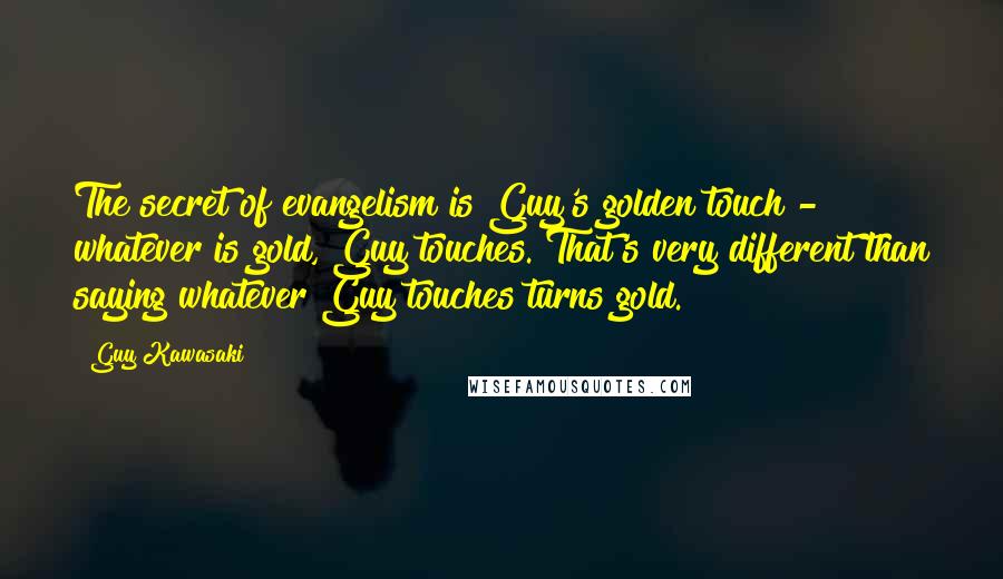 Guy Kawasaki Quotes: The secret of evangelism is Guy's golden touch - whatever is gold, Guy touches. That's very different than saying whatever Guy touches turns gold.