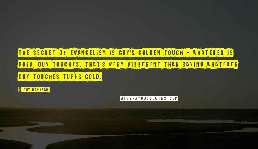 Guy Kawasaki Quotes: The secret of evangelism is Guy's golden touch - whatever is gold, Guy touches. That's very different than saying whatever Guy touches turns gold.
