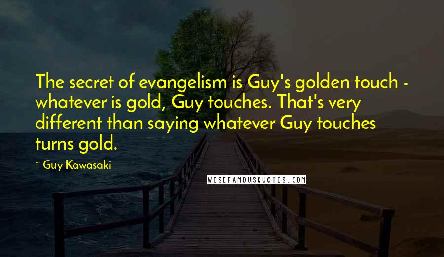 Guy Kawasaki Quotes: The secret of evangelism is Guy's golden touch - whatever is gold, Guy touches. That's very different than saying whatever Guy touches turns gold.