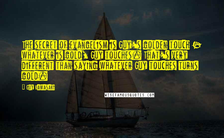 Guy Kawasaki Quotes: The secret of evangelism is Guy's golden touch - whatever is gold, Guy touches. That's very different than saying whatever Guy touches turns gold.