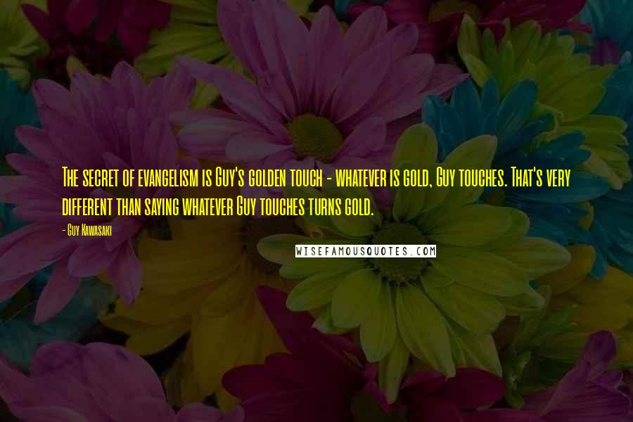 Guy Kawasaki Quotes: The secret of evangelism is Guy's golden touch - whatever is gold, Guy touches. That's very different than saying whatever Guy touches turns gold.