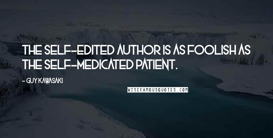 Guy Kawasaki Quotes: The self-edited author is as foolish as the self-medicated patient.