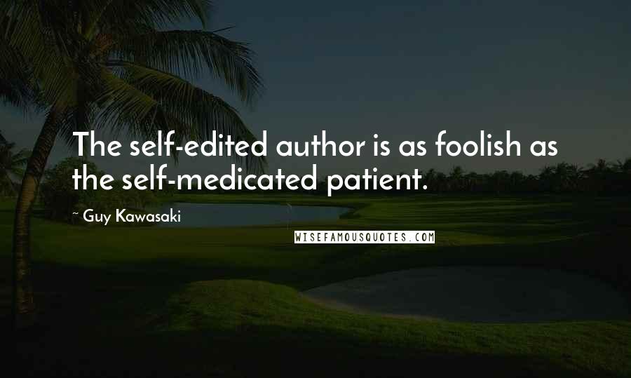 Guy Kawasaki Quotes: The self-edited author is as foolish as the self-medicated patient.