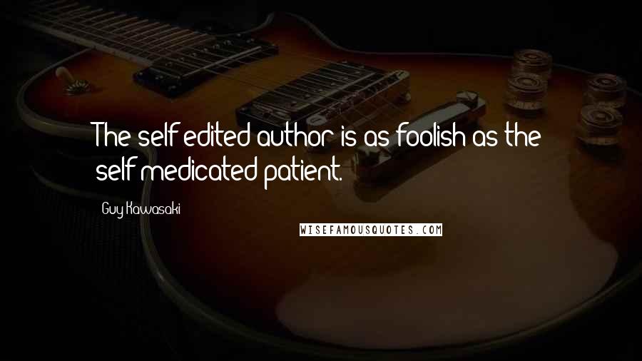 Guy Kawasaki Quotes: The self-edited author is as foolish as the self-medicated patient.