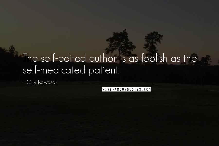 Guy Kawasaki Quotes: The self-edited author is as foolish as the self-medicated patient.