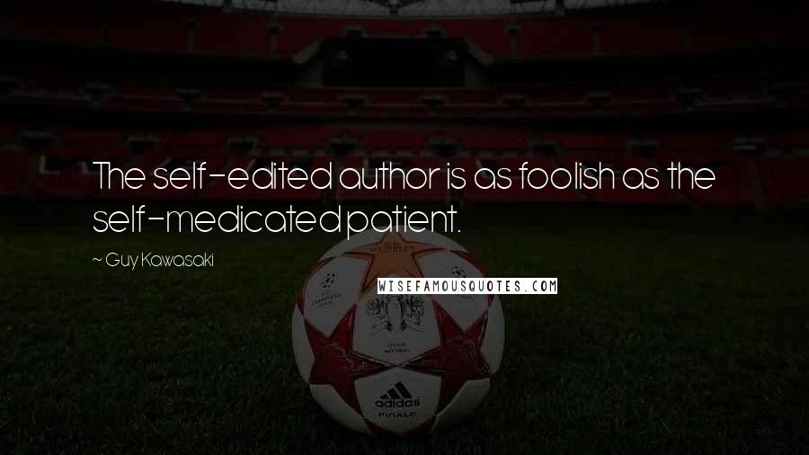 Guy Kawasaki Quotes: The self-edited author is as foolish as the self-medicated patient.