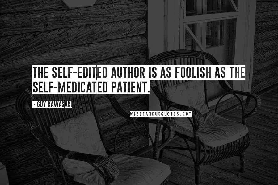 Guy Kawasaki Quotes: The self-edited author is as foolish as the self-medicated patient.