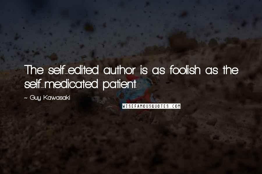 Guy Kawasaki Quotes: The self-edited author is as foolish as the self-medicated patient.