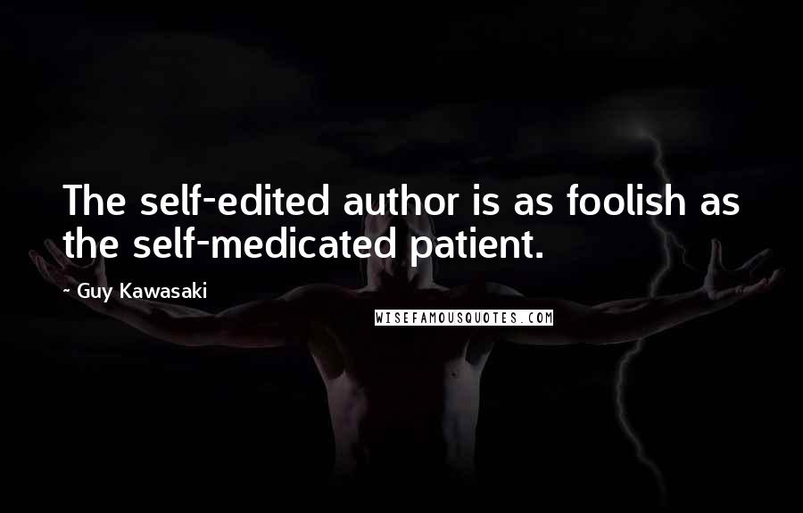 Guy Kawasaki Quotes: The self-edited author is as foolish as the self-medicated patient.